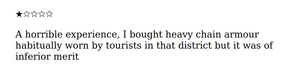 One star. A horrible experience, I bought heavy chain armour habitually worn by tourists in that district but it was of inferior merit